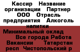 Кассир › Название организации ­ Партнер, ООО › Отрасль предприятия ­ Алкоголь, напитки › Минимальный оклад ­ 33 000 - Все города Работа » Вакансии   . Татарстан респ.,Чистопольский р-н